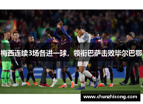 梅西连续3场各进一球，领衔巴萨击败毕尔巴鄂