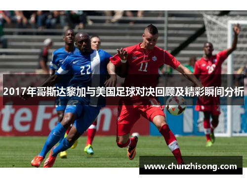 2017年哥斯达黎加与美国足球对决回顾及精彩瞬间分析