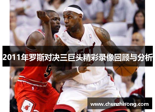 2011年罗斯对决三巨头精彩录像回顾与分析