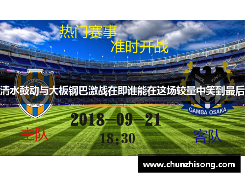 清水鼓动与大板钢巴激战在即谁能在这场较量中笑到最后
