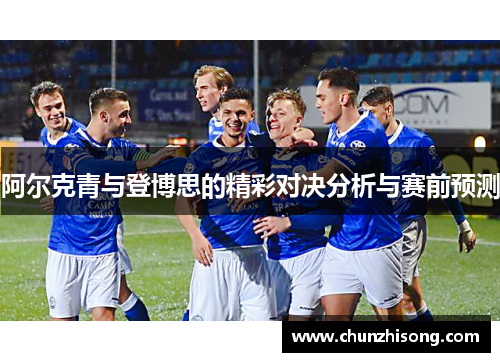 阿尔克青与登博思的精彩对决分析与赛前预测