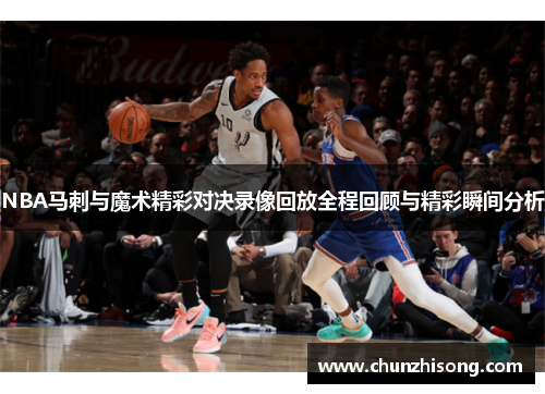 NBA马刺与魔术精彩对决录像回放全程回顾与精彩瞬间分析