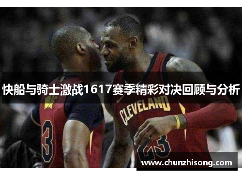 快船与骑士激战1617赛季精彩对决回顾与分析