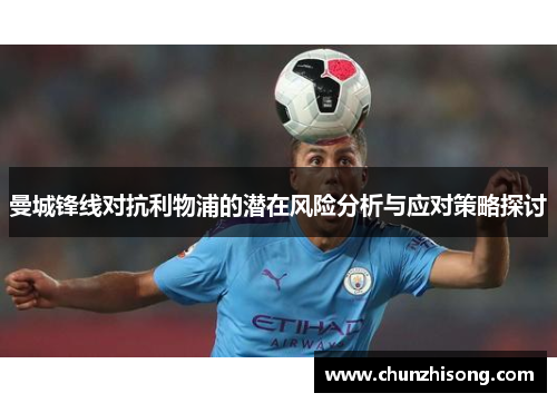 曼城锋线对抗利物浦的潜在风险分析与应对策略探讨