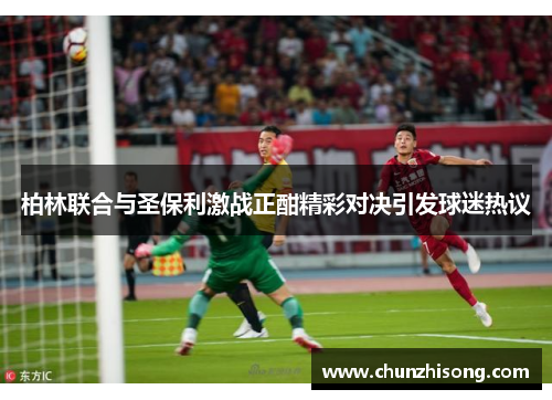 柏林联合与圣保利激战正酣精彩对决引发球迷热议