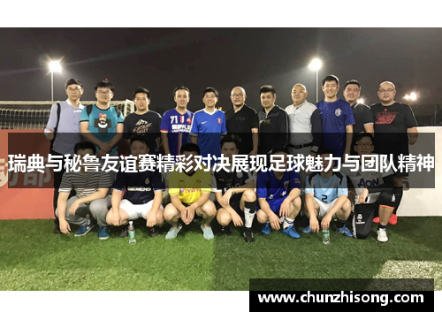 瑞典与秘鲁友谊赛精彩对决展现足球魅力与团队精神