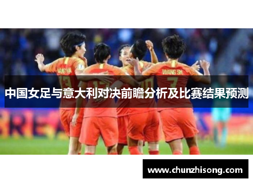 中国女足与意大利对决前瞻分析及比赛结果预测