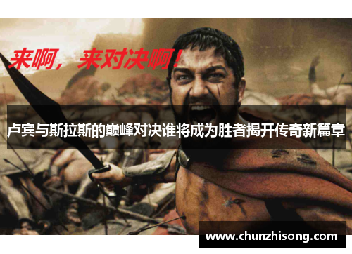 卢宾与斯拉斯的巅峰对决谁将成为胜者揭开传奇新篇章