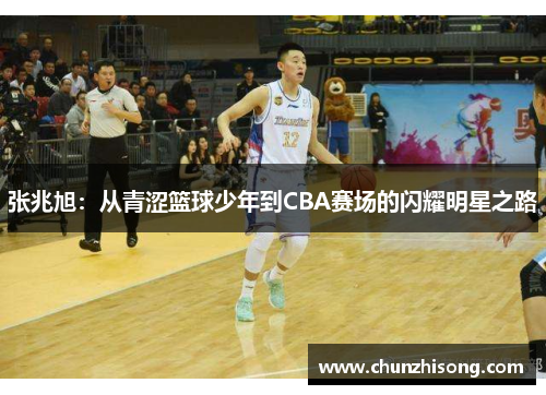 张兆旭：从青涩篮球少年到CBA赛场的闪耀明星之路